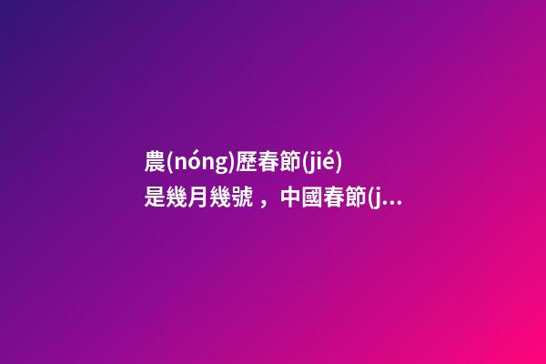 農(nóng)歷春節(jié)是幾月幾號，中國春節(jié)還是農(nóng)歷春節(jié)